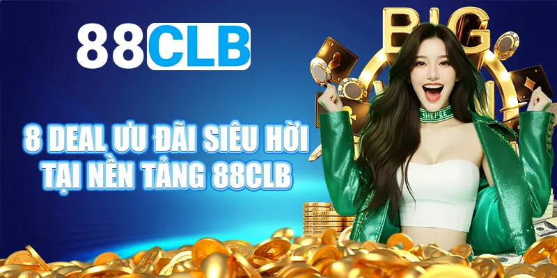 8 deal ưu đãi siêu hời tại nền tảng 88CLB