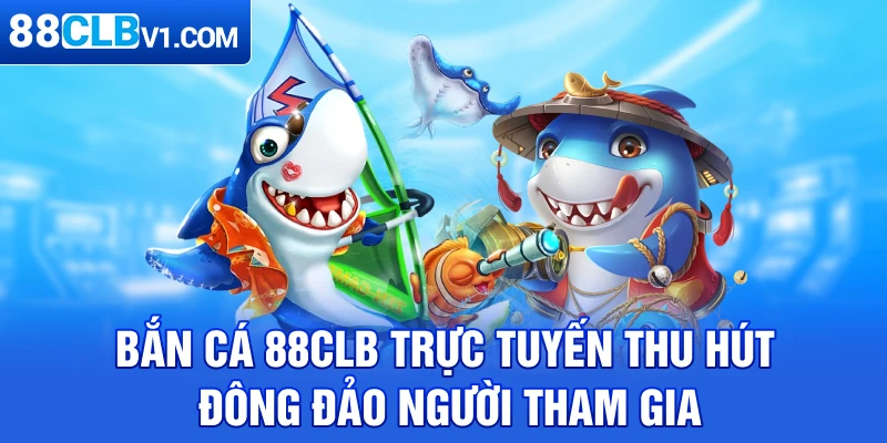 Bắn cá 88CLB trực tuyến thu hút đông đảo người tham gia