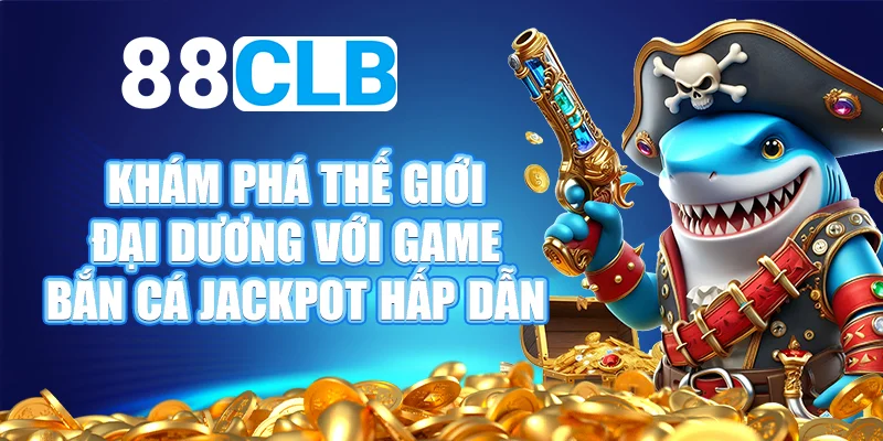 Cách chơi game bắn cá jackpot cơ bản tại 88CLB