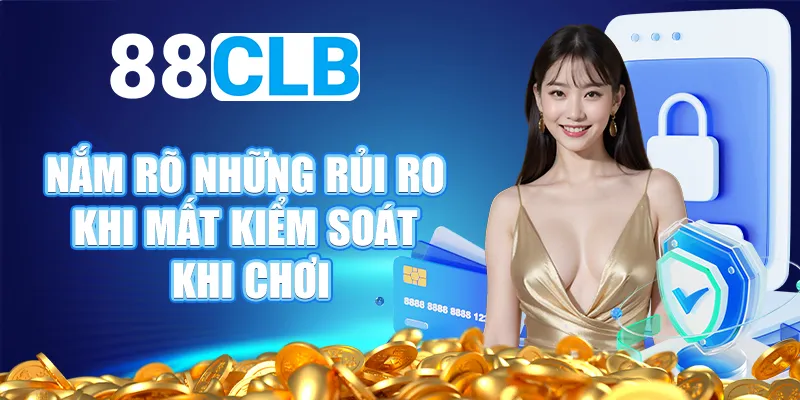 Nắm rõ những rủi ro khi mất kiểm soát khi chơi